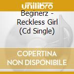 Beginerz - Reckless Girl (Cd Single) cd musicale di BEGINERZ