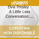 Elvis Presley - A Little Less Conversation: Elvis Vs Jxl cd musicale di ELVIS VS JXL