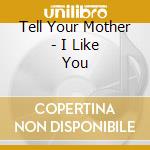 Tell Your Mother - I Like You