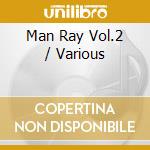 Man Ray Vol.2 / Various cd musicale di ARTISTI VARI