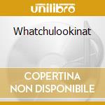 Whatchulookinat cd