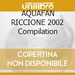 AQUAFAN RICCIONE 2002 Compilation cd musicale di ARTISTI VARI