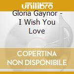 Gloria Gaynor - I Wish You Love cd musicale di Gloria Gaynor