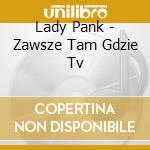 Lady Pank - Zawsze Tam Gdzie Tv cd musicale di Lady Pank