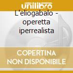 L'eliogabalo - operetta iperrealista cd
