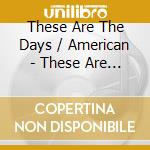 These Are The Days / American - These Are The Days / American cd
