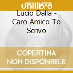 Lucio Dalla - Caro Amico To Scrivo cd musicale di Lucio Dalla