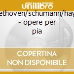 Beethoven/schumann/haydn - opere per pia cd