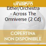 Either/Orchestra - Across The Omniverse (2 Cd) cd musicale di Orchestra Either