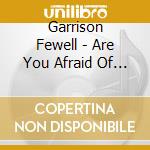 Garrison Fewell - Are You Afraid Of The Dark? cd musicale di Fewell Garrison