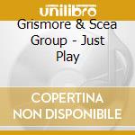 Grismore & Scea Group - Just Play cd