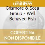 Grismore & Scea Group - Well Behaved Fish cd