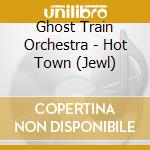 Ghost Train Orchestra - Hot Town (Jewl) cd