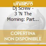 Dj Screw - 3 'N The Morning: Part One cd musicale di Dj Screw