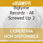 Bigtyme Recordz - All Screwed Up 2 cd