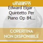 Edward Elgar - Quintetto Per Piano Op 84 (1918 19) In La cd