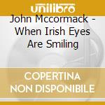 John Mccormack - When Irish Eyes Are Smiling cd musicale di John Mccormack