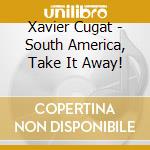 Xavier Cugat - South America, Take It Away! cd