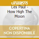 Les Paul - How High The Moon cd musicale di Les Paul