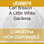 Carl Brisson - A Little White Gardenia cd musicale di Carl Brisson