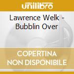 Lawrence Welk - Bubblin Over cd musicale di Lawrence Welk