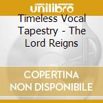 Timeless Vocal Tapestry - The Lord Reigns cd musicale di Timeless Vocal Tapestry