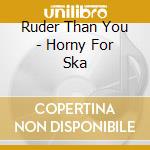 Ruder Than You - Horny For Ska cd musicale di Ruder Than You
