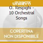 O. Respighi - 10 Orchestral Songs cd musicale