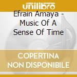Efrain Amaya - Music Of A Sense Of Time cd musicale di Efrain Amaya
