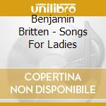 Benjamin Britten - Songs For Ladies cd