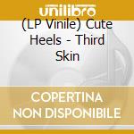 (LP Vinile) Cute Heels - Third Skin vinile