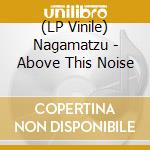 (LP Vinile) Nagamatzu - Above This Noise