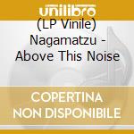 (LP Vinile) Nagamatzu - Above This Noise vinile