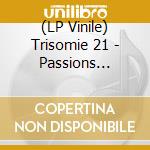 (LP Vinile) Trisomie 21 - Passions Divisees lp vinile di Trisomie 21