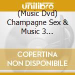 (Music Dvd) Champagne Sex & Music 3 [Edizione: Stati Uniti] cd