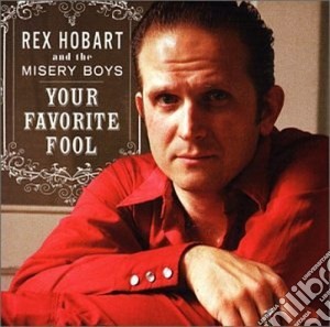 Rex Hobart & The Misery Boys - Your Favorite Fool cd musicale di HOBART REX