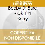 Bobby Jr Bare - Ok I'M Sorry cd