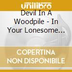 Devil In A Woodpile - In Your Lonesome Town cd musicale di Devil In A Woodpile