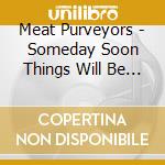 Meat Purveyors - Someday Soon Things Will Be Much Worse cd musicale di Meat Purveyors