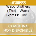 Waco Brothers (The) - Waco Express: Live And Ki cd
