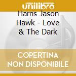 Harris  Jason Hawk - Love & The Dark cd