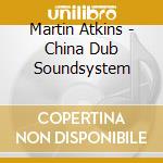 Martin Atkins - China Dub Soundsystem cd musicale di Martin Atkins