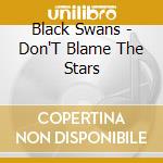 Black Swans - Don'T Blame The Stars cd