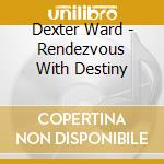 Dexter Ward - Rendezvous With Destiny cd musicale di Dexter Ward