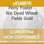 Perry Foster - We Dyed Wheat Fields Gold cd