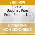 Tibetan Buddhist Rites From Bhutan 1 - Tibetan Buddhist Rites From Bhutan 1 cd musicale di Tibetan Buddhist Rites From Bhutan 1