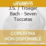 J.S. / Troeger Bach - Seven Toccatas cd