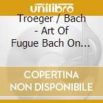 Troeger / Bach - Art Of Fugue Bach On Clavichord 4 cd musicale di Troeger / Bach