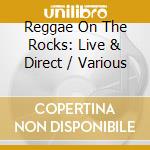 Reggae On The Rocks: Live & Direct / Various cd musicale