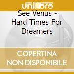 See Venus - Hard Times For Dreamers cd